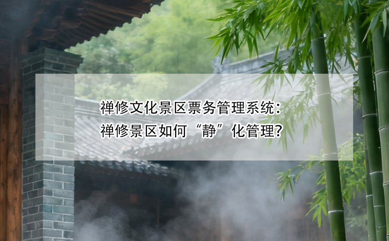 禅修文化景区票务管理系统:禅修景区如何“静”化管理?