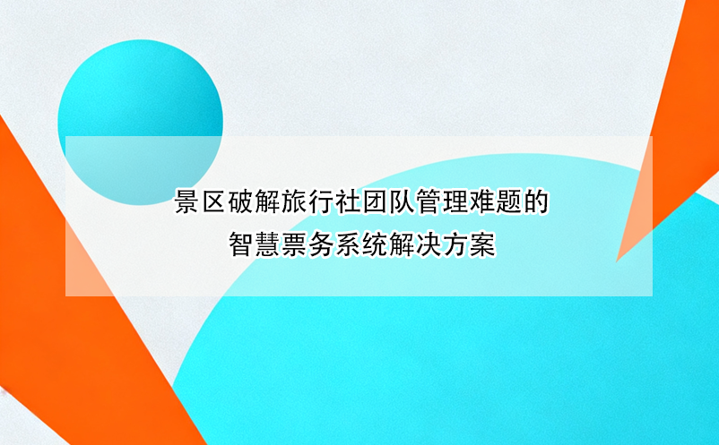 景区破解旅行社团队管理难题的智慧票务系统解决方案