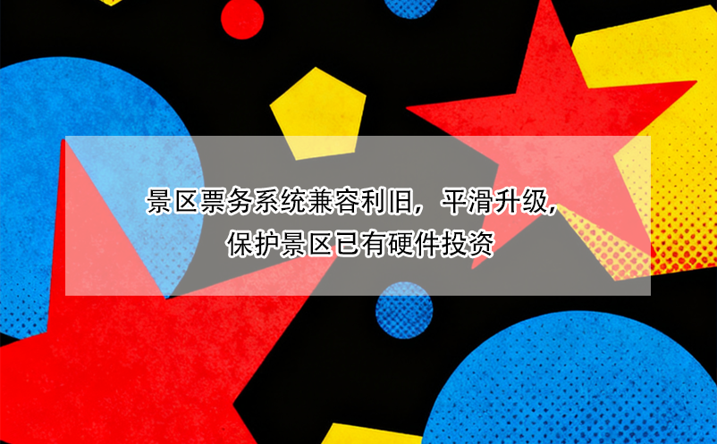 景区票务系统兼容利旧，平滑升级，保护景区已有硬件投资