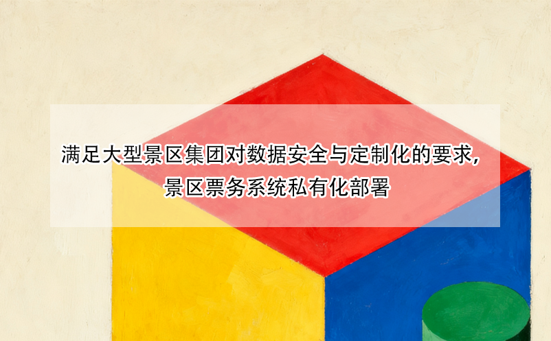 满足大型景区集团对数据安全与定制化的要求，景区票务系统私有化部署