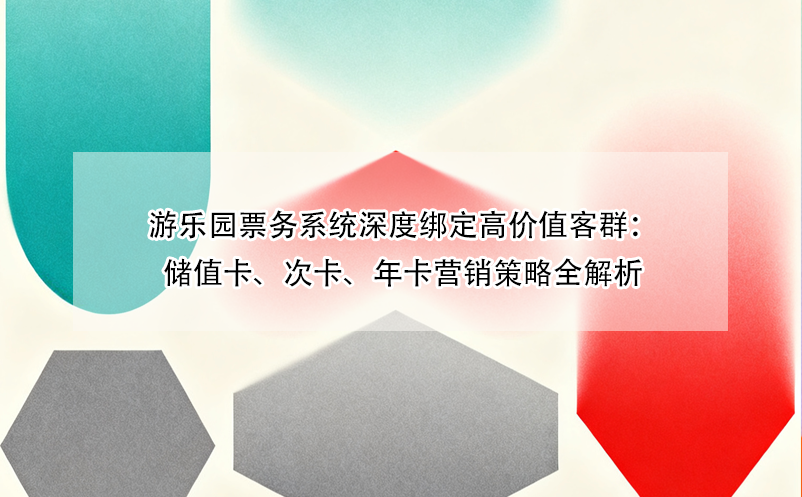 游乐园票务系统深度绑定高价值客群：储值卡、次卡、年卡营销策略全解析