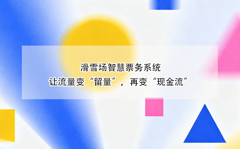 滑雪场智慧票务系统让流量变“留量”，再变“现金流”