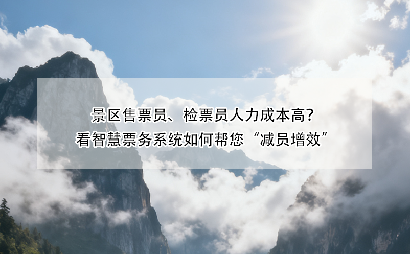 景区售票员、检票员人力成本高？看智慧票务系统如何帮您“减员增效”
