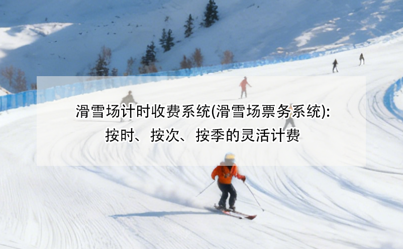 滑雪场计时收费系统(滑雪场票务系统):按时、按次、按季的灵活计费