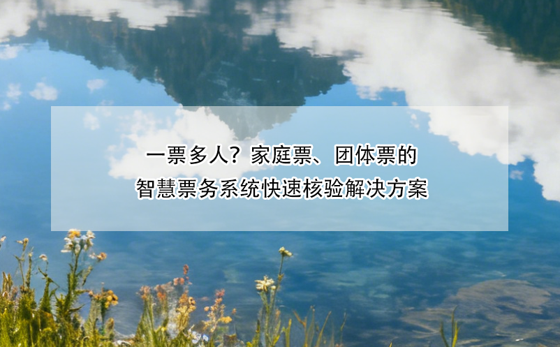 一票多人？家庭票、团体票的智慧票务系统快速核验解决方案