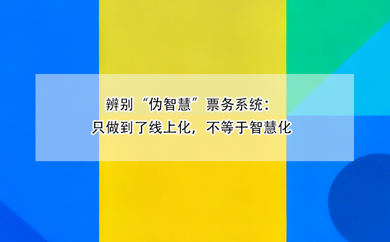 辨别“伪智慧”票务系统：只做到了线上化，不等于智慧化