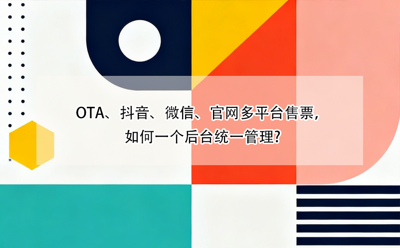 OTA、抖音、微信、官网多平台售票，如何一个后台统一管理?