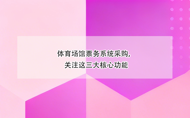 体育场馆票务系统采购,关注这三大核心功能