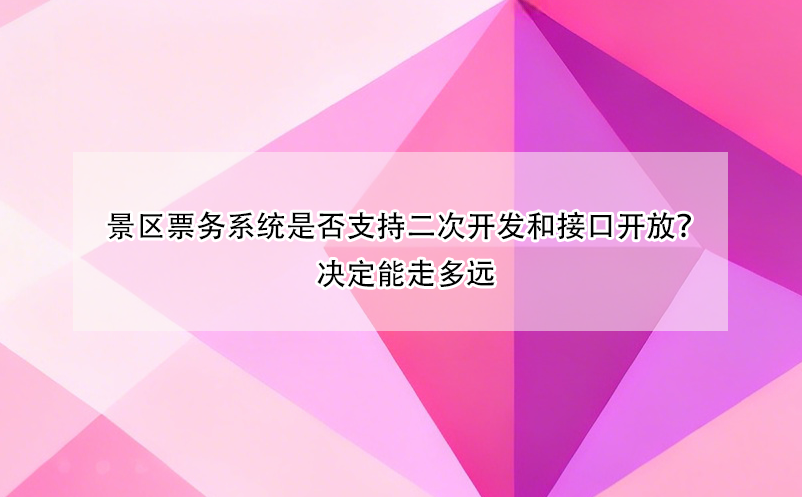 景区票务系统是否支持二次开发和接口开放?决定能走多远