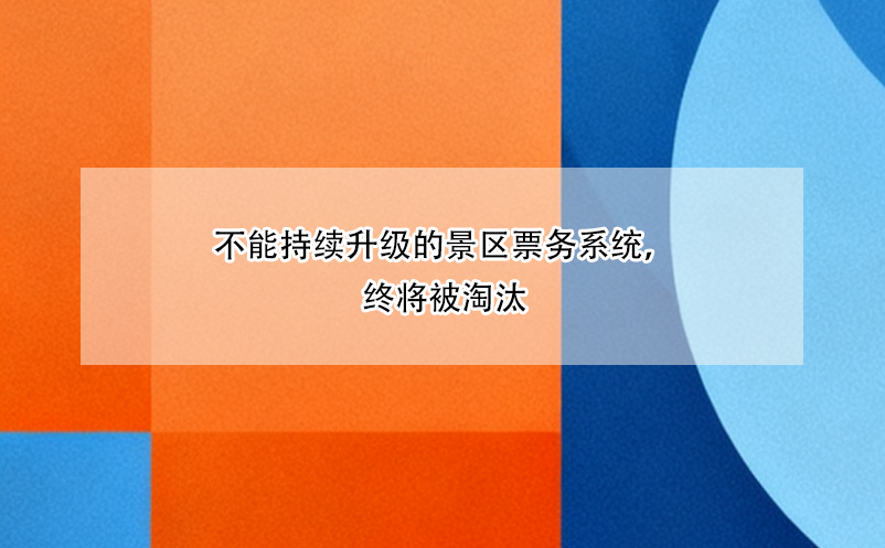 不能持续升级的景区票务系统,终将被淘汰