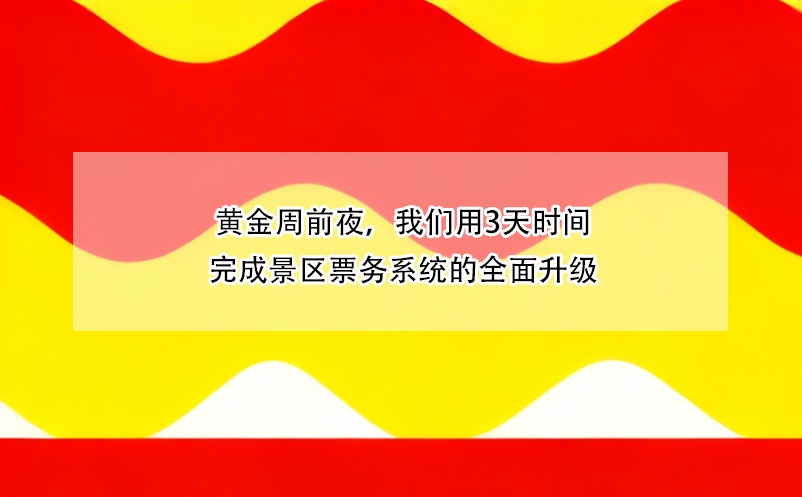 黄金周前夜,我们用3天时间完成景区票务系统的全面升级