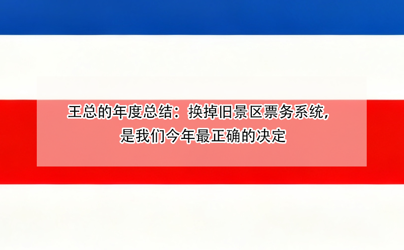 王总的年度总结:换掉旧景区票务系统,是我们今年最正确的决定