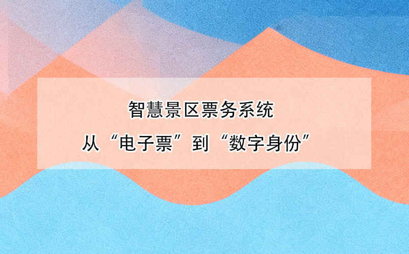 智慧景区票务系统从“电子票”到“数字身份”