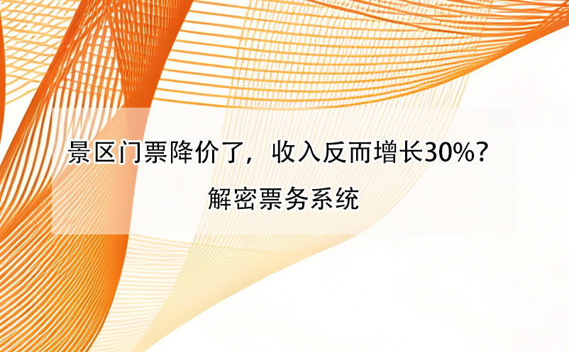 景区门票降价了，收入反而增长30%？解密票务系统