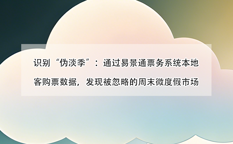 识别“伪淡季”：通过易景通票务系统本地客购票数据，发现被忽略的周末微度假市场