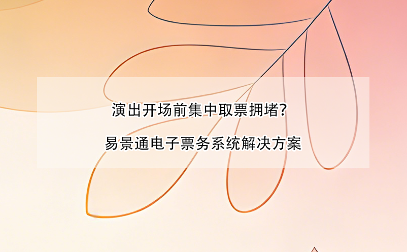 演出开场前集中取票拥堵？易景通电子票务系统解决方案