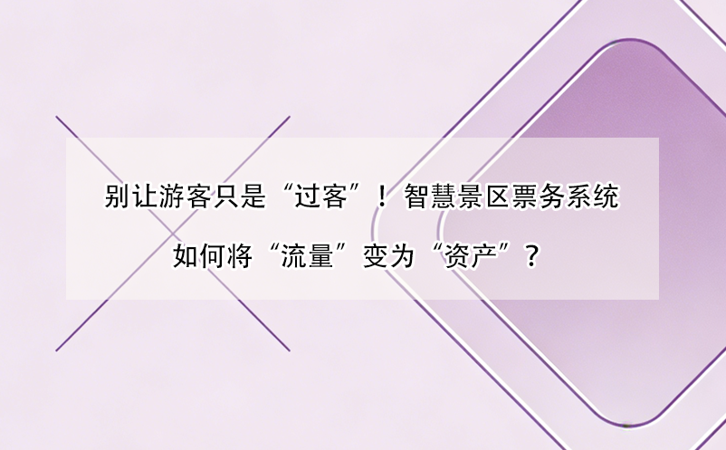别让游客只是“过客”!智慧景区票务系统如何将“流量”变为“资产”?