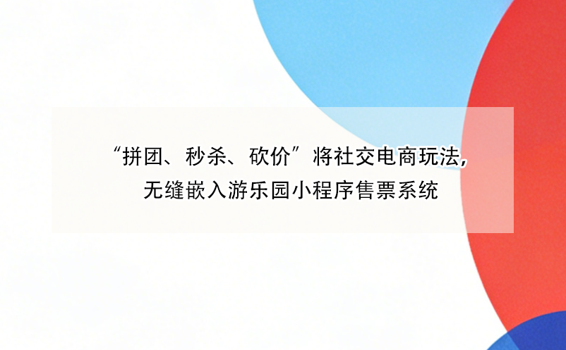 “拼团、秒杀、砍价”将社交电商玩法,无缝嵌入游乐园小程序售票系统