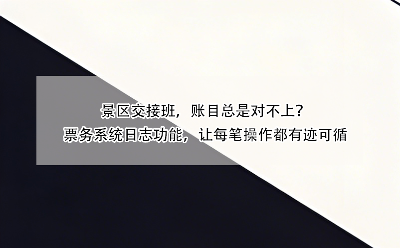 景区交接班,账目总是对不上?票务系统日志功能,让每笔操作都有迹可循