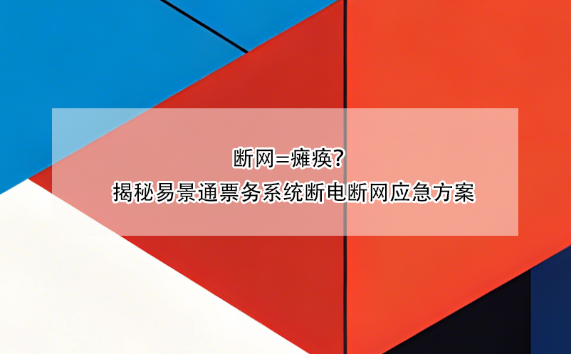 断网=瘫痪?揭秘易景通票务系统断电断网应急方案