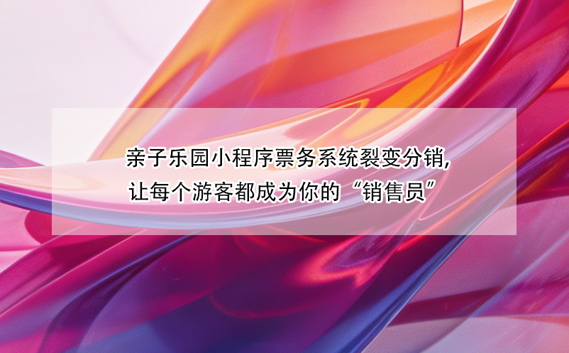 亲子乐园小程序票务系统裂变分销,让每个游客都成为你的“销售员”