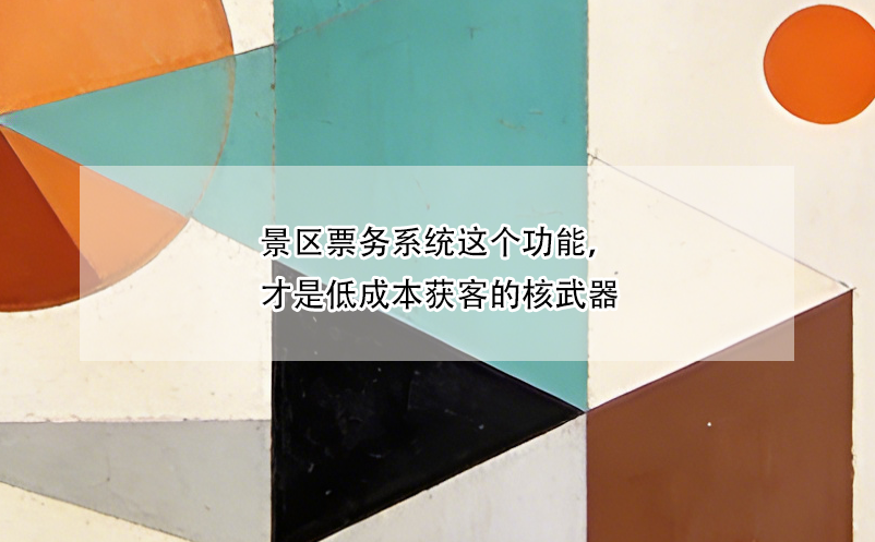 景区票务系统这个功能，才是低成本获客的核武器