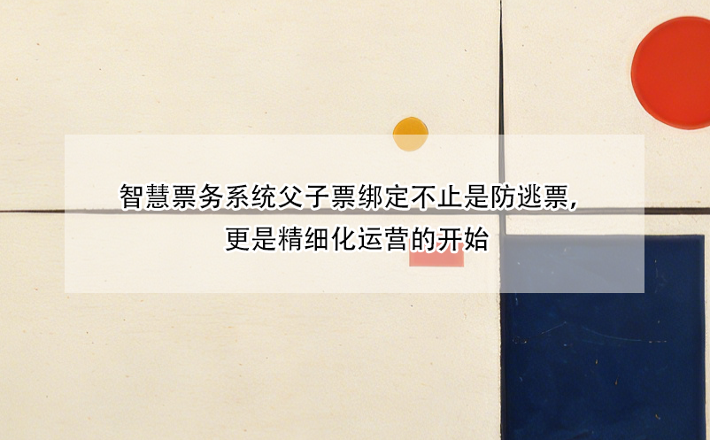 智慧票务系统父子票绑定不止是防逃票，更是精细化运营的开始