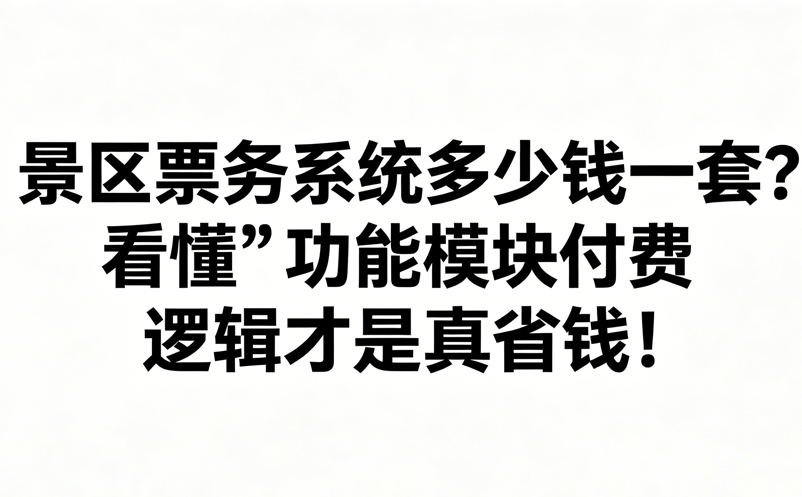 景区票务系统多少钱一套？看懂“功能模块付费”逻辑才是真省钱