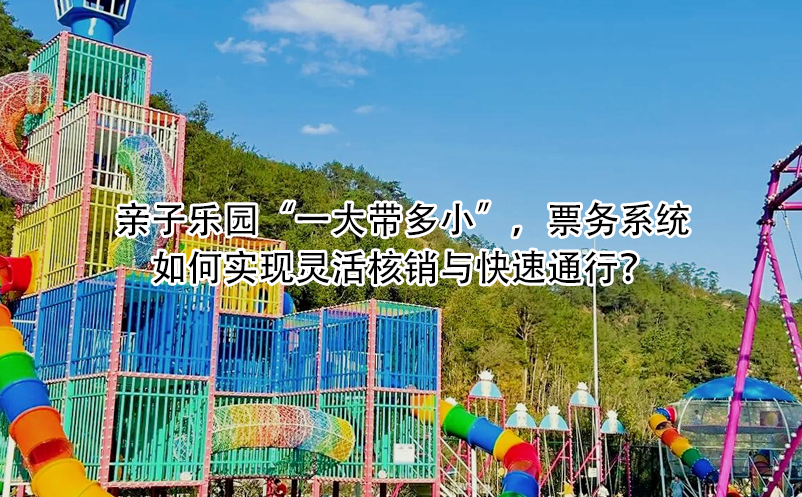 亲子乐园“一大带多小”，票务系统如何实现灵活核销与快速通行？