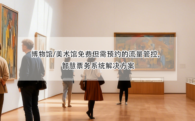 博物馆/美术馆免费但需预约的流量管控，智慧票务系统解决方案