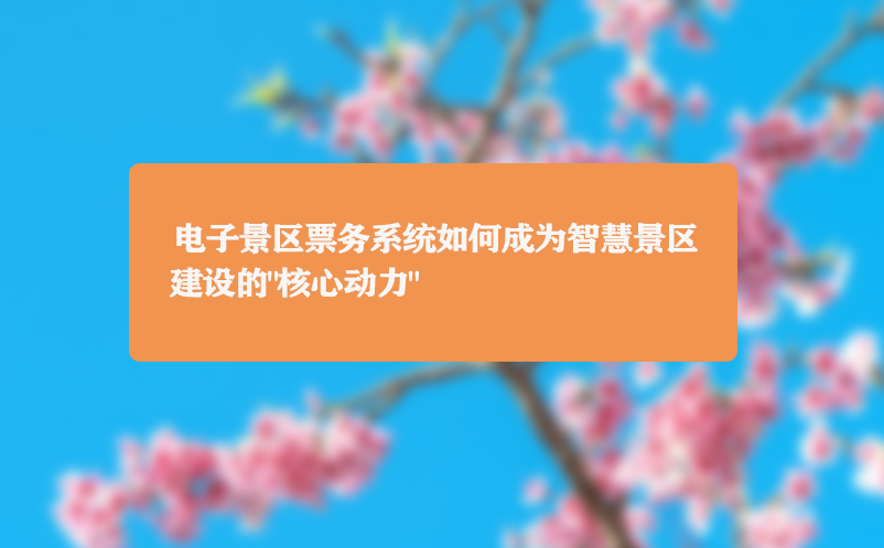 电子景区票务系统如何成为智慧景区建设的“核心动力