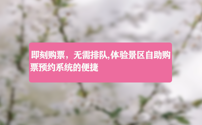 即刻购票无需排队,体验景区自助购票预约系统的便捷