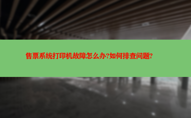 售票系统打印机故障怎么办?如何排查问题?