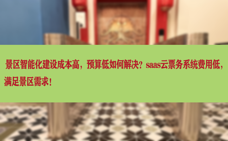 景区智能化建设成本高，预算低如何解决？saas云票务系统费用低，满足景区需求！