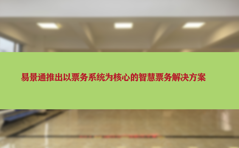 易景通推出以票务系统为核心的智慧票务解决方案