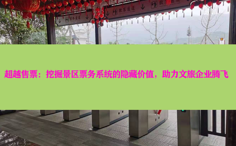 超越售票：挖掘景区票务系统的隐藏价值，助力文旅企业腾飞