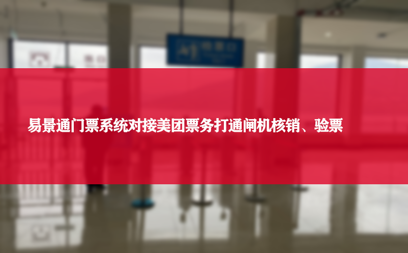 易景通门票系统对接美团票务打通闸机核销、验票