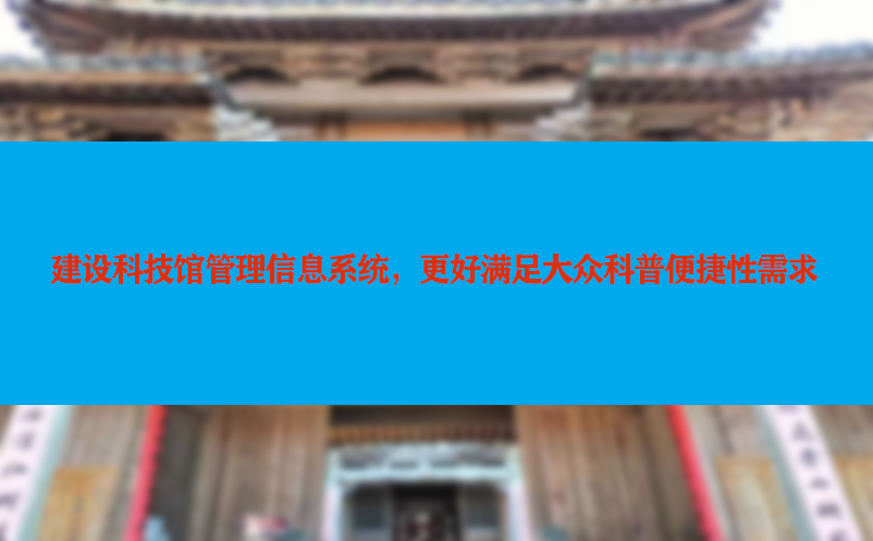 建设科技馆管理信息系统，更好满足大众科普便捷性需求