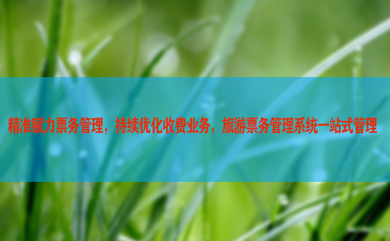 精准赋力票务管理，持续优化收费业务，旅游票务管理系统一站式管理
