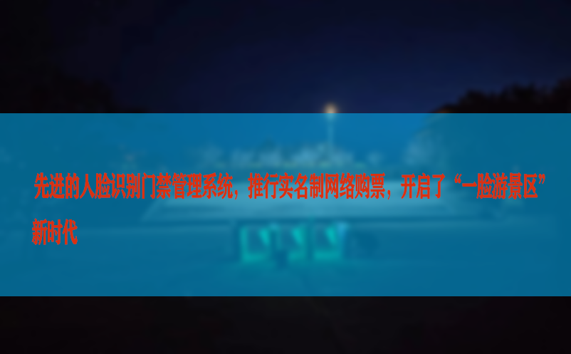 先进的人脸识别门禁管理系统，推行实名制网络购票，开启了“一脸游景区”新时代