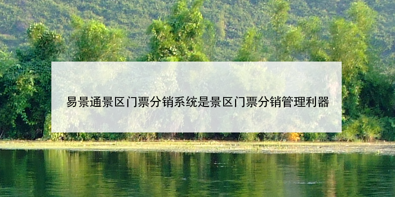 易景通景区门票分销系统是景区门票分销管理利器