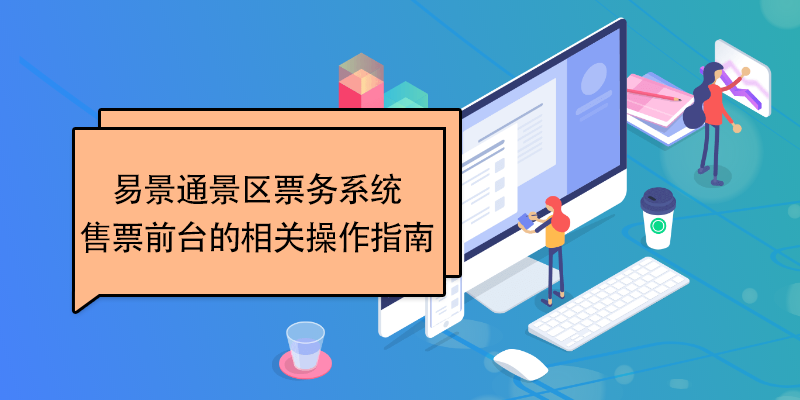 易景通景区票务系统：售票前台的相关操作指南