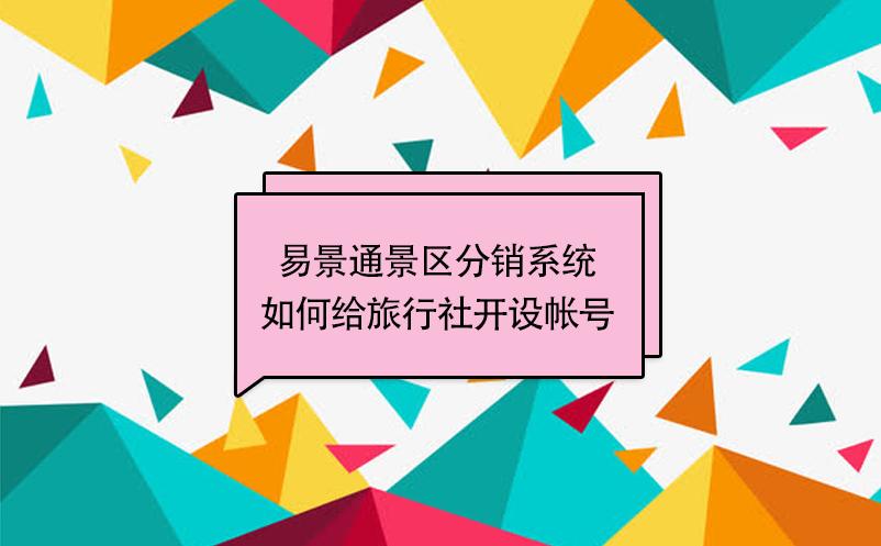 易景通景区分销系统：如何给旅行社开设帐号