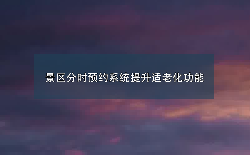 景区(场馆)分时预约系统优化适老化及无障碍要求