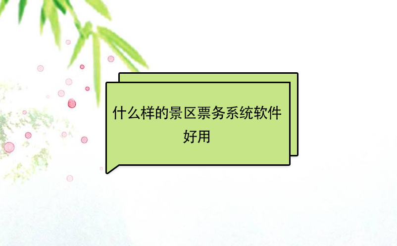 从景区票务系统开发角度来谈谈，什么样的景区票务系统软件好用?