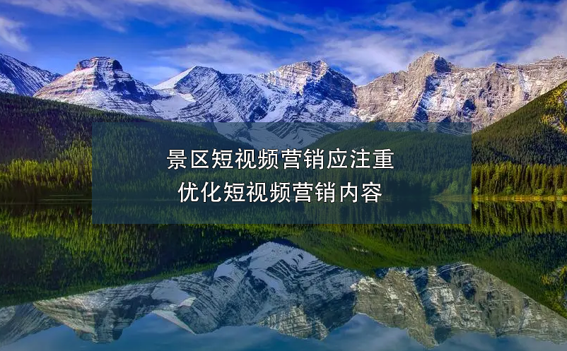 景区短视频营销应注重优化短视频营销内容