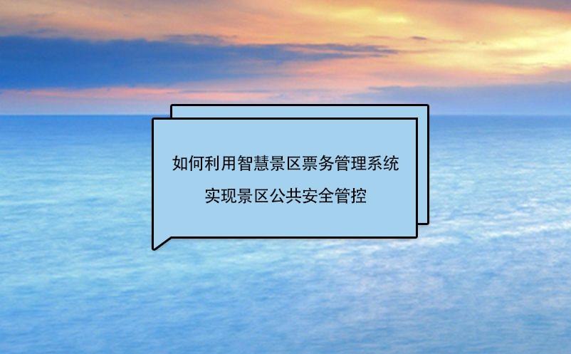 如何利用智慧景区票务管理系统实现景区公共安全管控