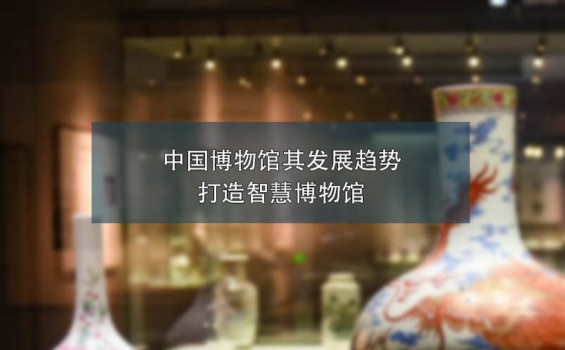 中国博物馆其发展趋势打造智慧博物馆