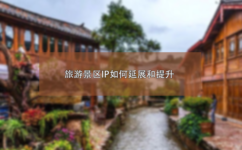 旅游景区IP如何延展和提升