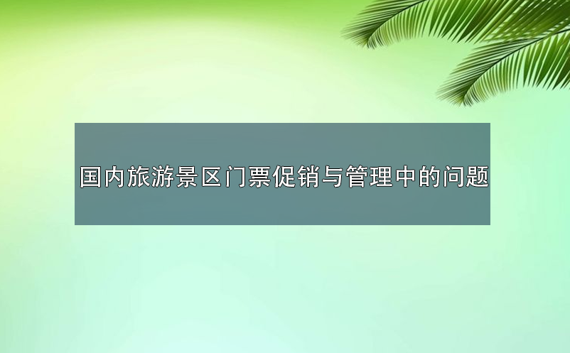 国内旅游景区门票促销与管理中的问题 